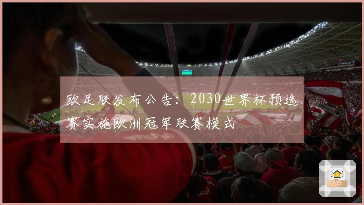 欧足联发布公告：2030世界杯预选赛实施欧洲冠军联赛模式